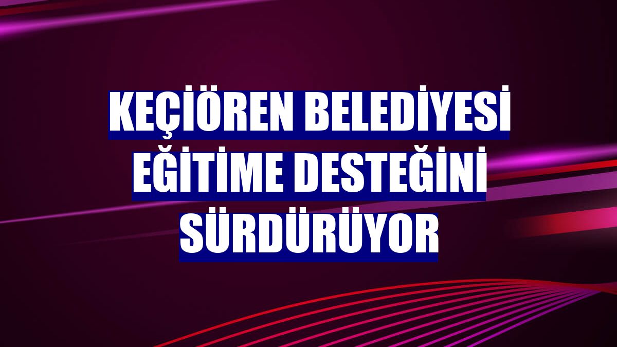 Keçiören Belediyesi eğitime desteğini sürdürüyor