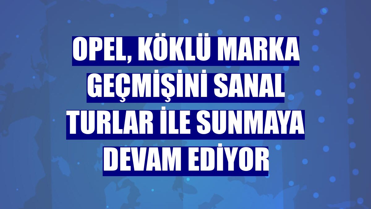 Opel, köklü marka geçmişini sanal turlar ile sunmaya devam ediyor