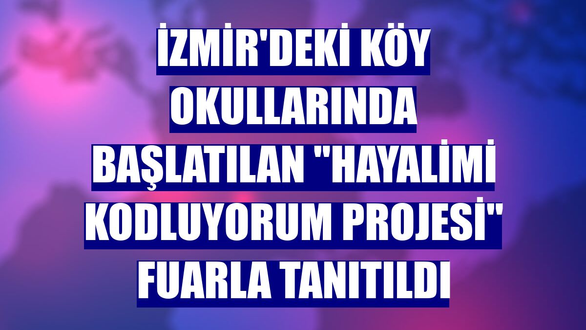 İzmir'deki köy okullarında başlatılan "Hayalimi Kodluyorum Projesi" fuarla tanıtıldı