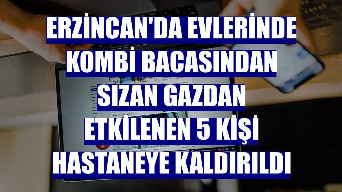 Erzincan'da evlerinde kombi bacasından sızan gazdan etkilenen 5 kişi hastaneye kaldırıldı