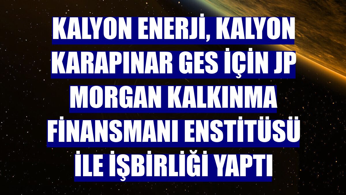 Kalyon Enerji, Kalyon Karapınar GES için JP Morgan Kalkınma Finansmanı Enstitüsü ile işbirliği yaptı