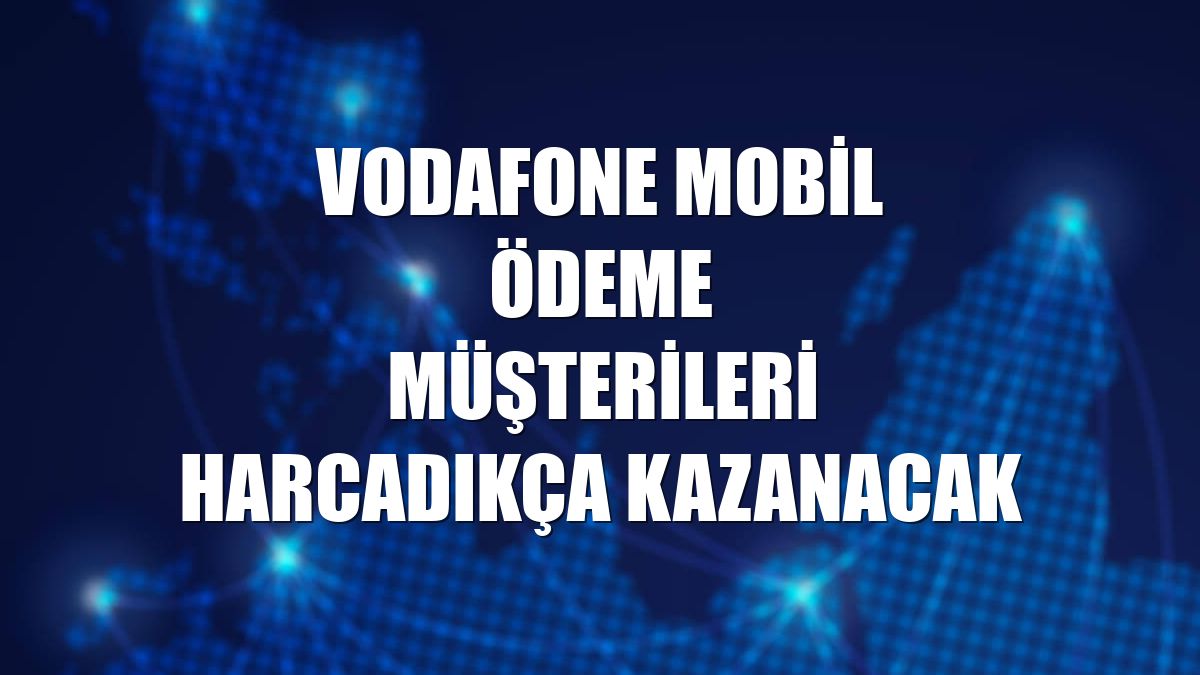Vodafone Mobil Ödeme müşterileri harcadıkça kazanacak