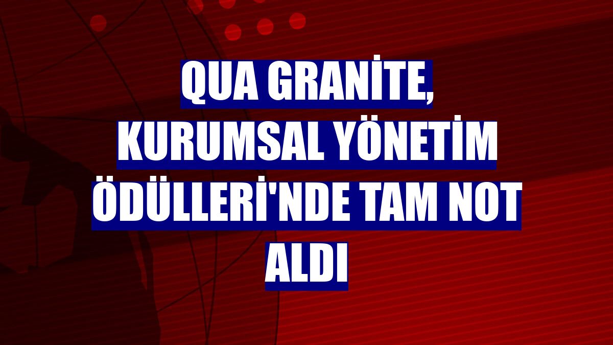 QUA Granite, Kurumsal Yönetim Ödülleri'nde tam not aldı