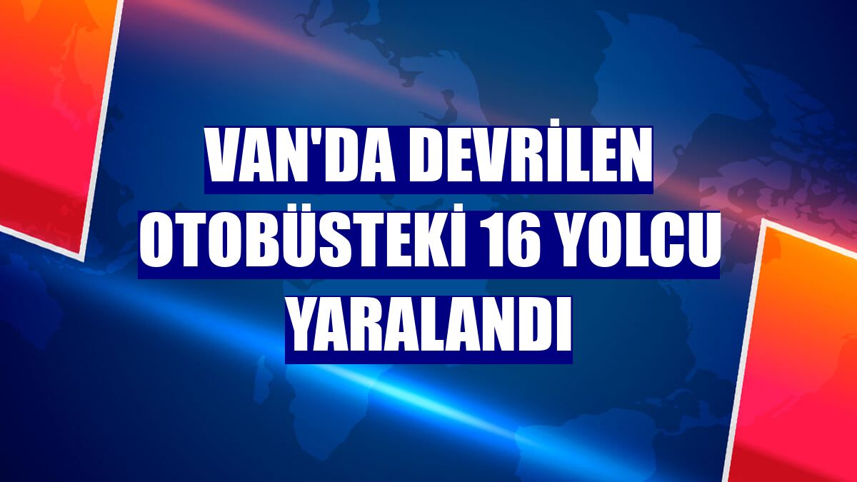 Van'da devrilen otobüsteki 16 yolcu yaralandı