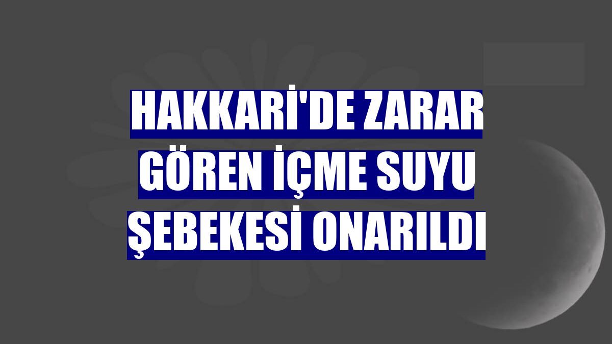 Hakkari'de zarar gören içme suyu şebekesi onarıldı