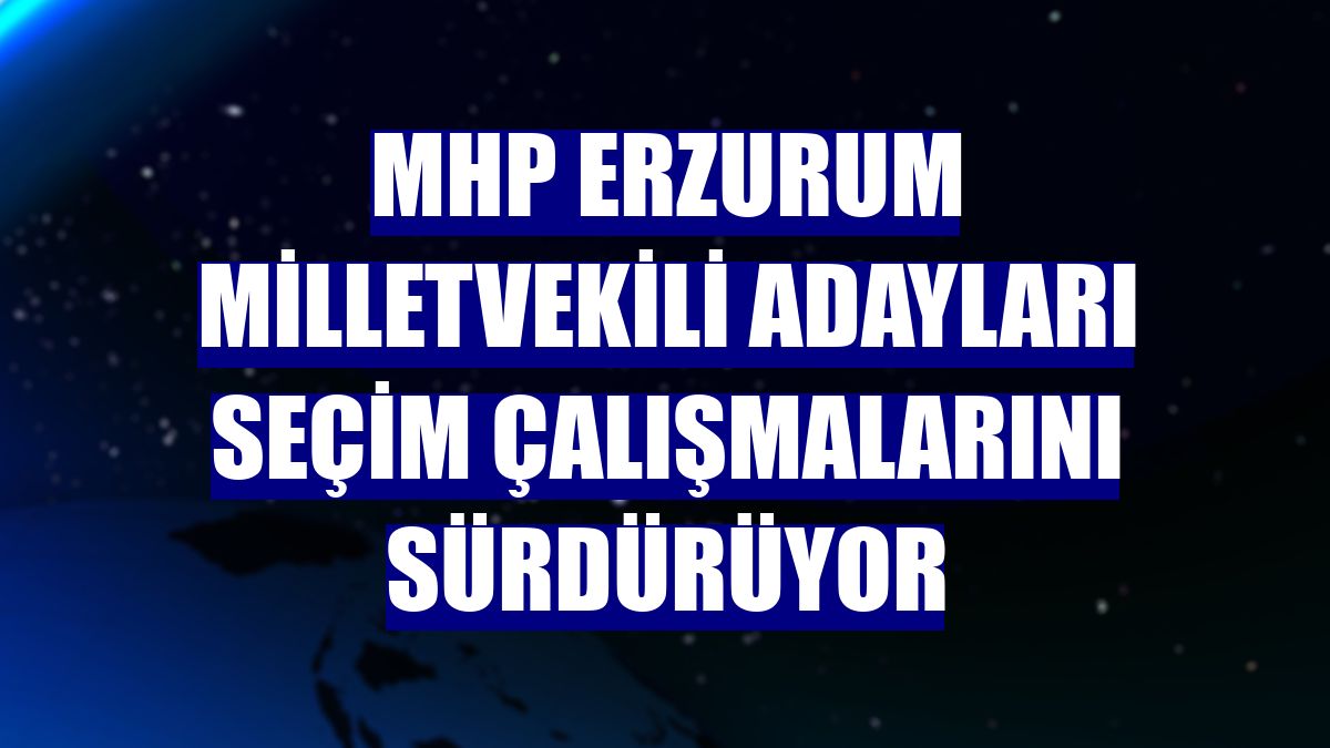 MHP Erzurum milletvekili adayları seçim çalışmalarını sürdürüyor