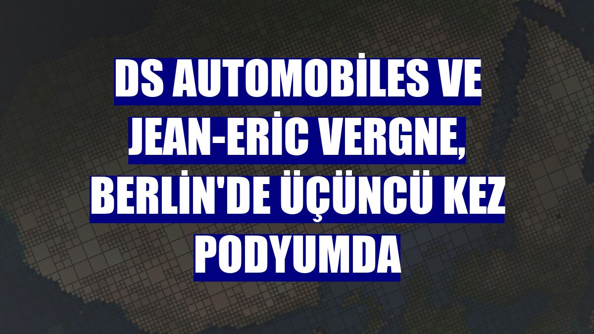 DS Automobiles ve Jean-Eric Vergne, Berlin'de üçüncü kez podyumda