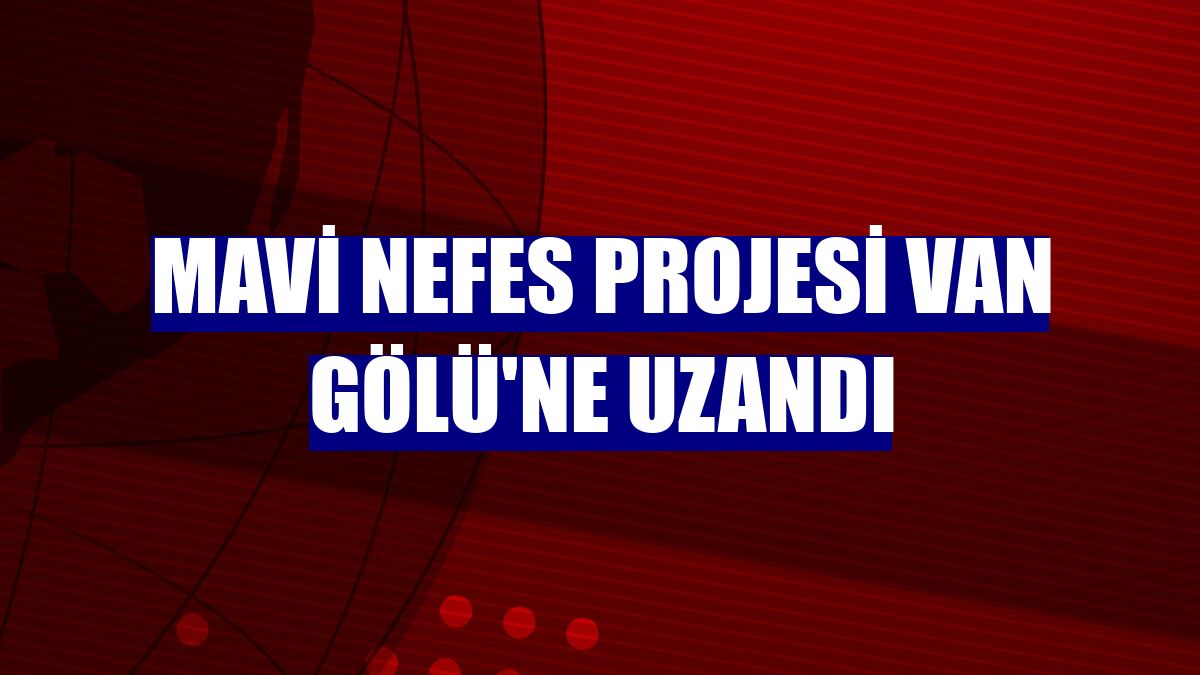Mavi Nefes Projesi Van Gölü'ne uzandı