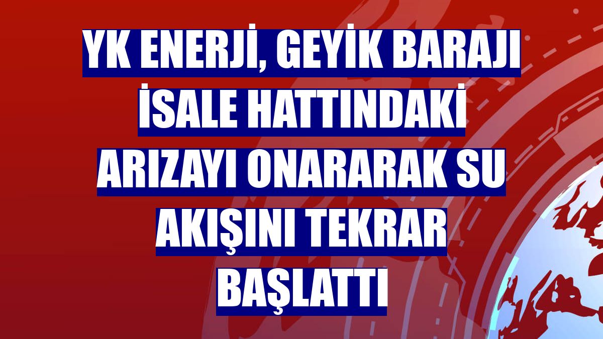 YK Enerji, Geyik Barajı isale hattındaki arızayı onararak su akışını tekrar başlattı