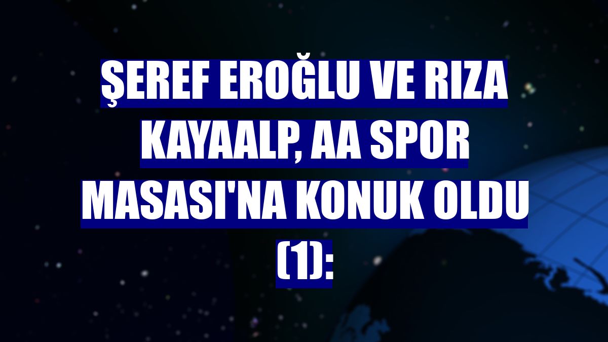 Şeref Eroğlu ve Rıza Kayaalp, AA Spor Masası'na konuk oldu (1):