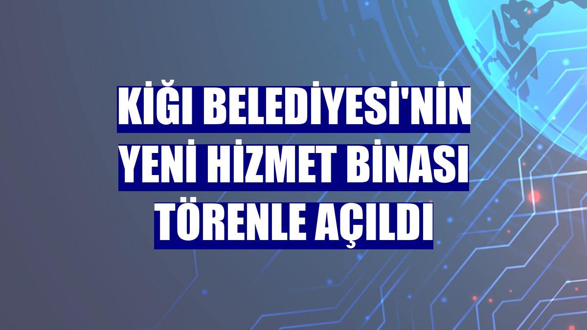 Kiğı Belediyesi'nin yeni hizmet binası törenle açıldı