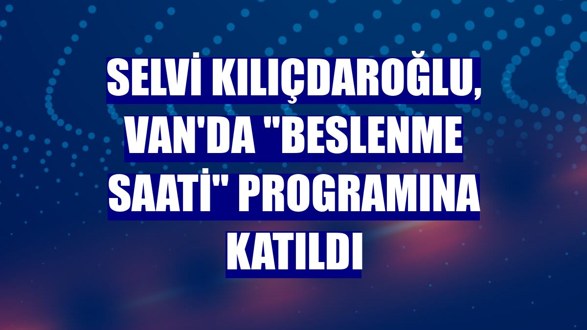 Selvi Kılıçdaroğlu, Van'da "Beslenme Saati" programına katıldı