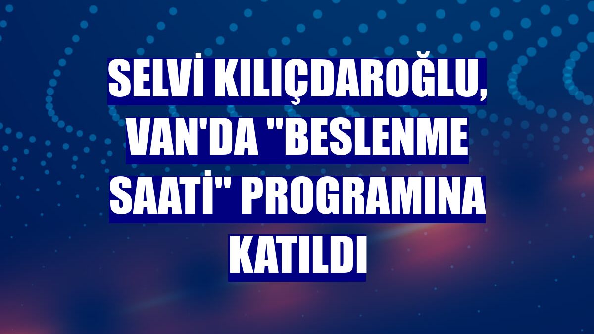 Selvi Kılıçdaroğlu, Van'da 'Beslenme Saati' programına katıldı
