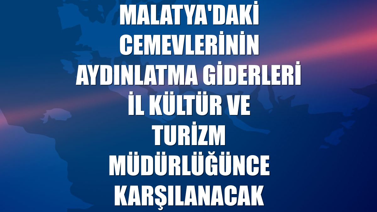 Malatya'daki cemevlerinin aydınlatma giderleri İl Kültür ve Turizm Müdürlüğünce karşılanacak