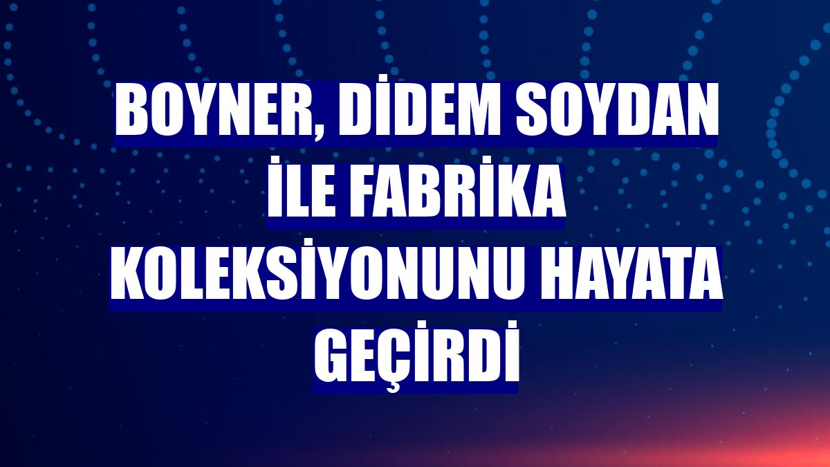 Boyner, Didem Soydan ile Fabrika koleksiyonunu hayata geçirdi