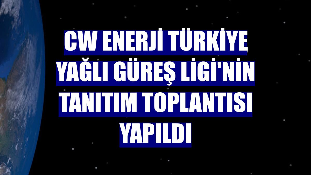 CW Enerji Türkiye Yağlı Güreş Ligi'nin tanıtım toplantısı yapıldı