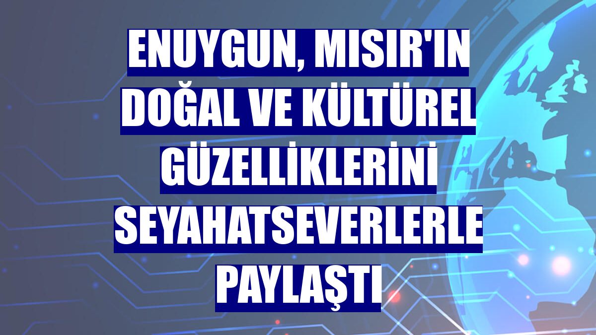 Enuygun, Mısır'ın doğal ve kültürel güzelliklerini seyahatseverlerle paylaştı