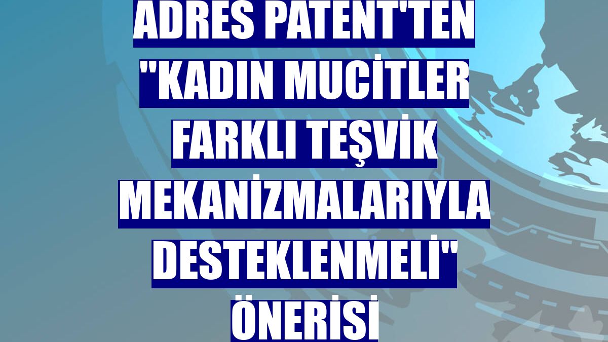 Adres Patent'ten "Kadın mucitler farklı teşvik mekanizmalarıyla desteklenmeli" önerisi