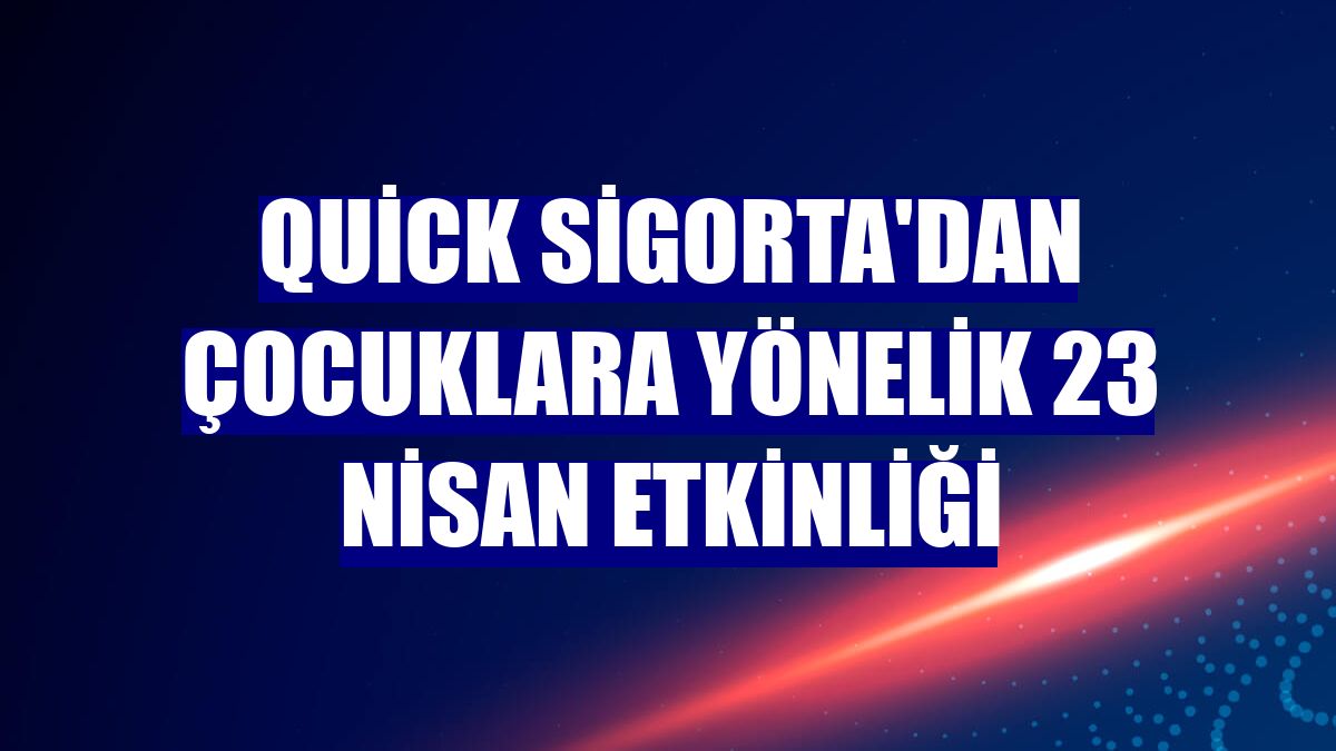 Quick Sigorta'dan çocuklara yönelik 23 Nisan etkinliği