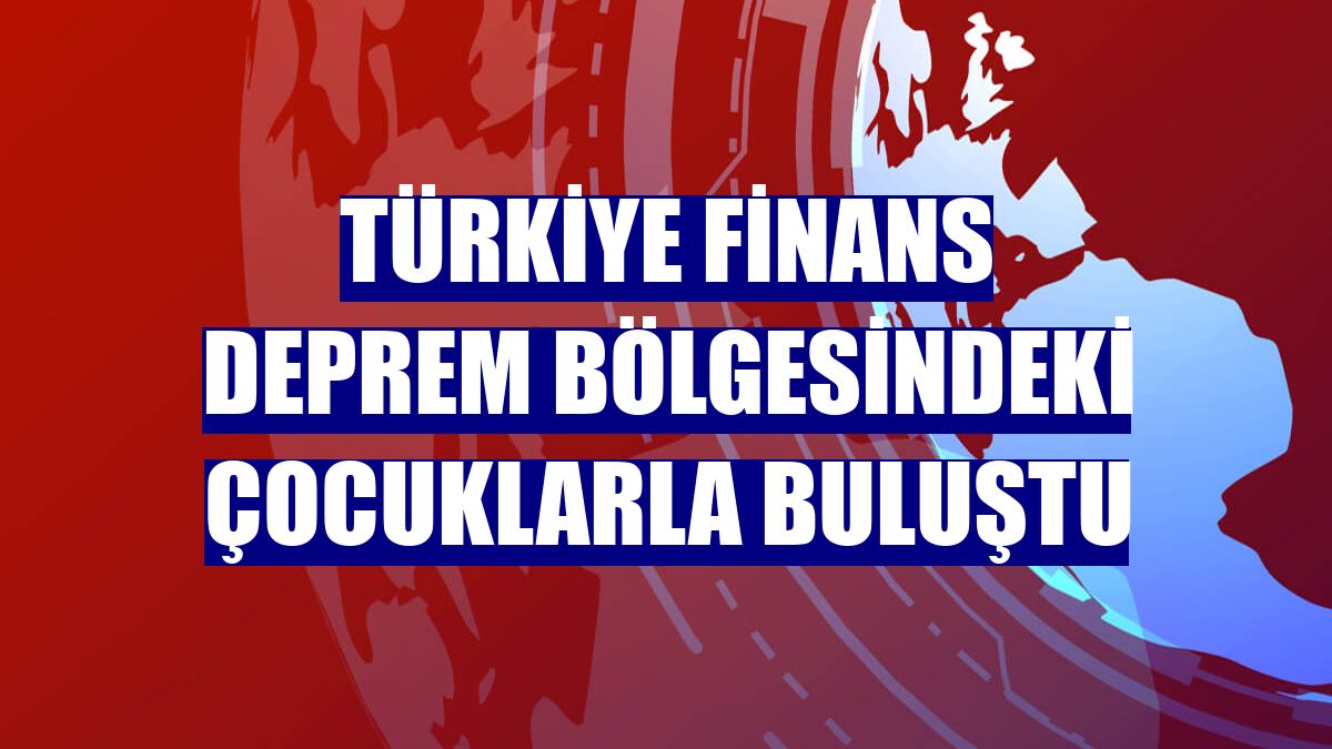 Türkiye Finans deprem bölgesindeki çocuklarla buluştu
