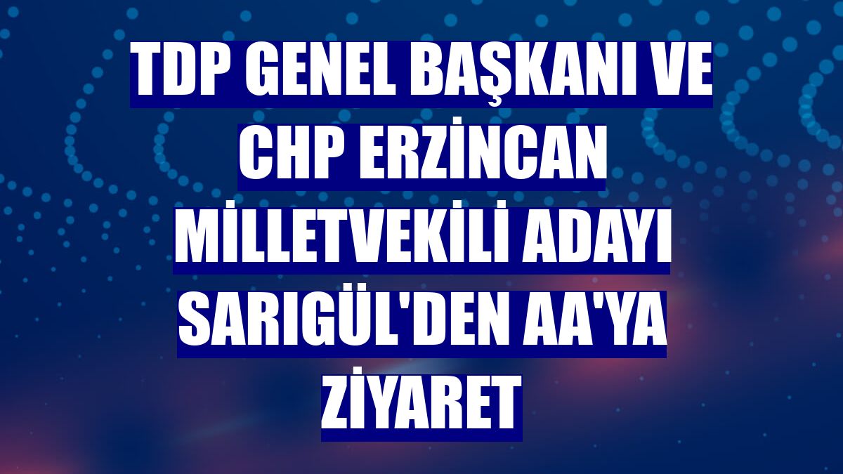 TDP Genel Başkanı ve CHP Erzincan milletvekili adayı Sarıgül'den AA'ya ziyaret