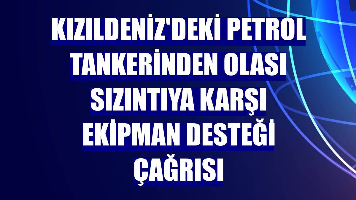 Kızıldeniz'deki petrol tankerinden olası sızıntıya karşı ekipman desteği çağrısı
