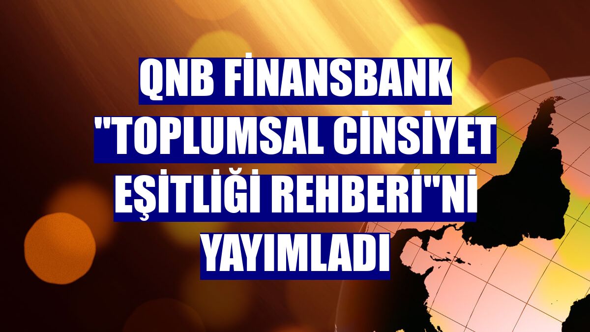 QNB Finansbank 'Toplumsal Cinsiyet Eşitliği Rehberi'ni yayımladı