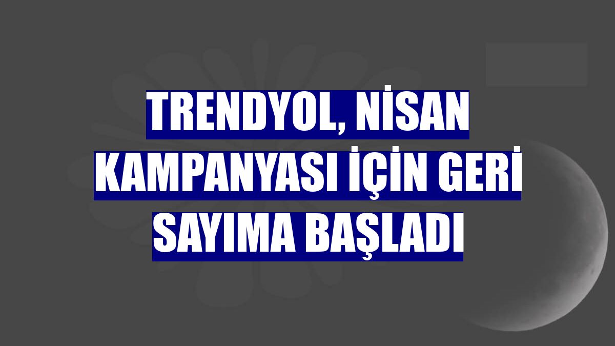 Trendyol, nisan kampanyası için geri sayıma başladı