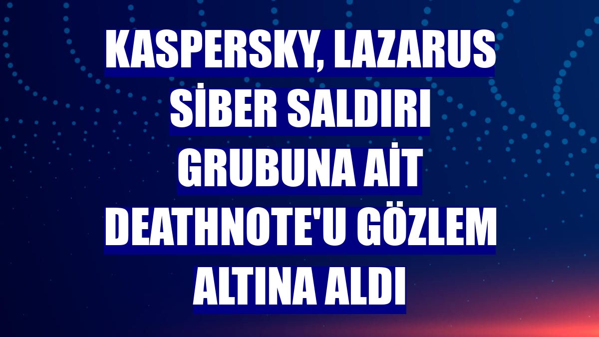 Kaspersky, Lazarus siber saldırı grubuna ait DeathNote'u gözlem altına aldı