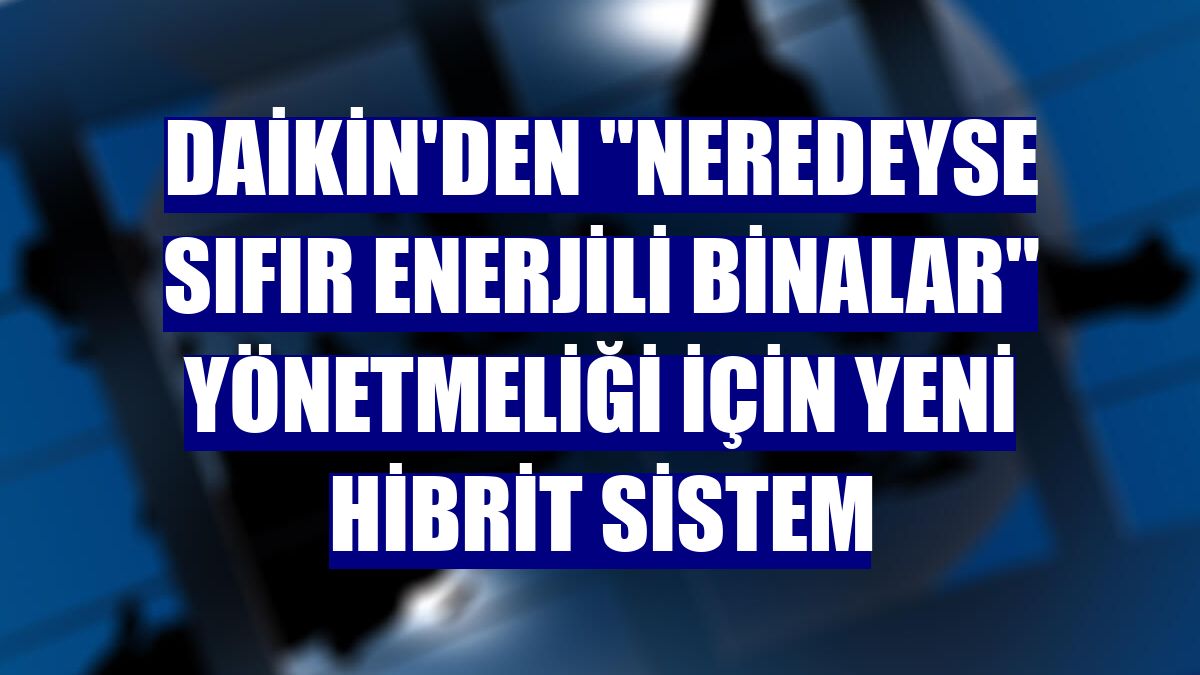 Daikin'den "Neredeyse Sıfır Enerjili Binalar" yönetmeliği için yeni hibrit sistem