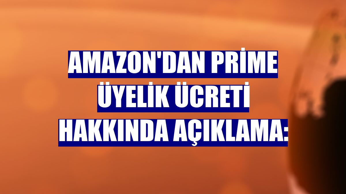 Amazon'dan Prime üyelik ücreti hakkında açıklama: