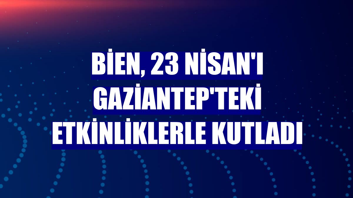Bien, 23 Nisan'ı Gaziantep'teki etkinliklerle kutladı