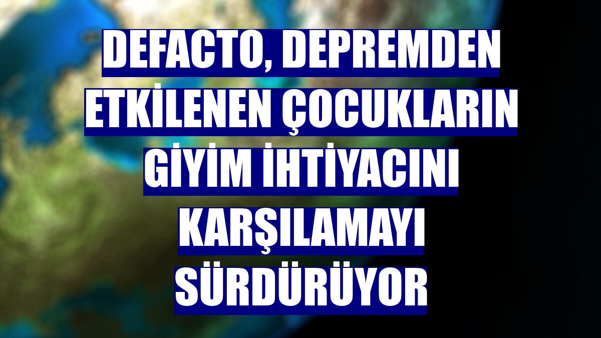 DeFacto, depremden etkilenen çocukların giyim ihtiyacını karşılamayı sürdürüyor