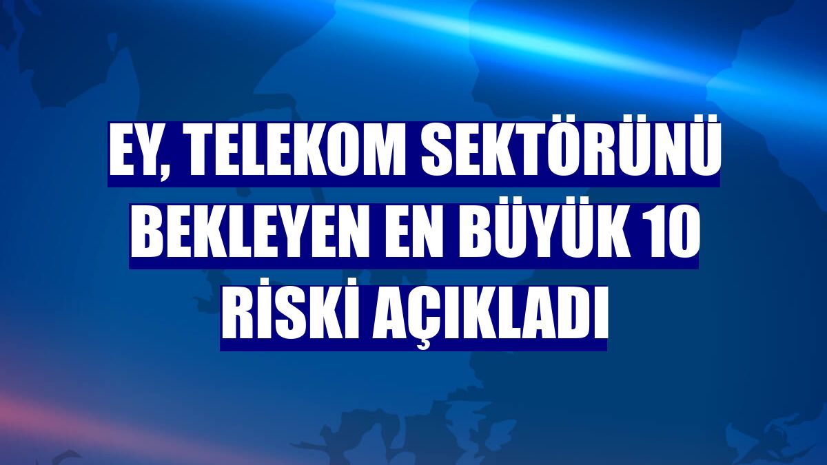 EY, telekom sektörünü bekleyen en büyük 10 riski açıkladı