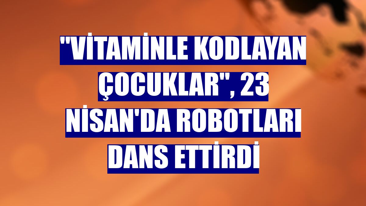 "Vitaminle Kodlayan Çocuklar", 23 Nisan'da robotları dans ettirdi