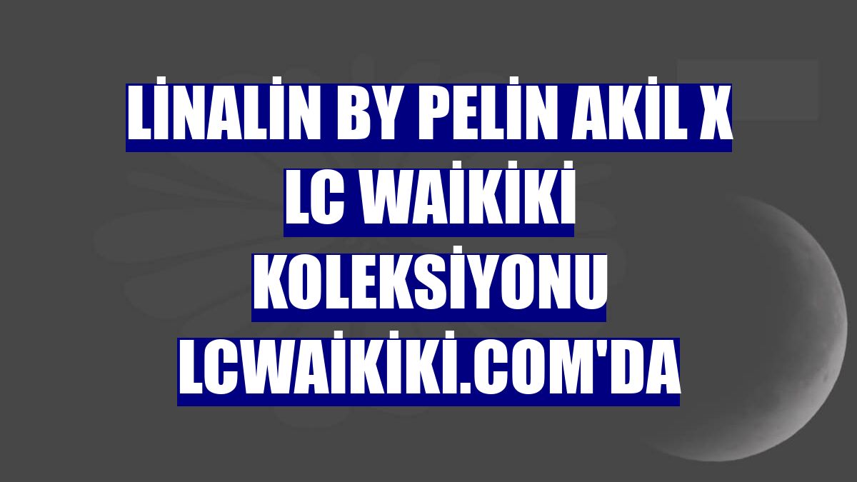 Linalin by Pelin Akil x LC Waikiki koleksiyonu lcwaikiki.com'da