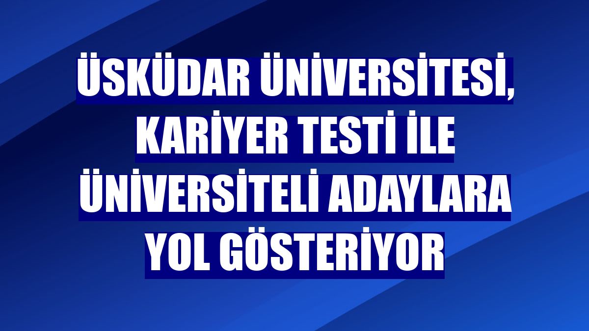 Üsküdar Üniversitesi, kariyer testi ile üniversiteli adaylara yol gösteriyor