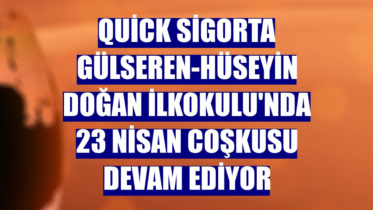 Quick Sigorta Gülseren-Hüseyin Doğan İlkokulu'nda 23 Nisan coşkusu devam ediyor