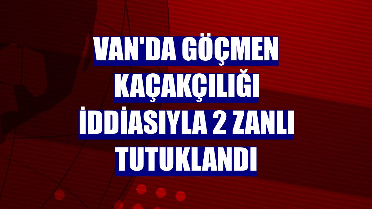 Van'da göçmen kaçakçılığı iddiasıyla 2 zanlı tutuklandı