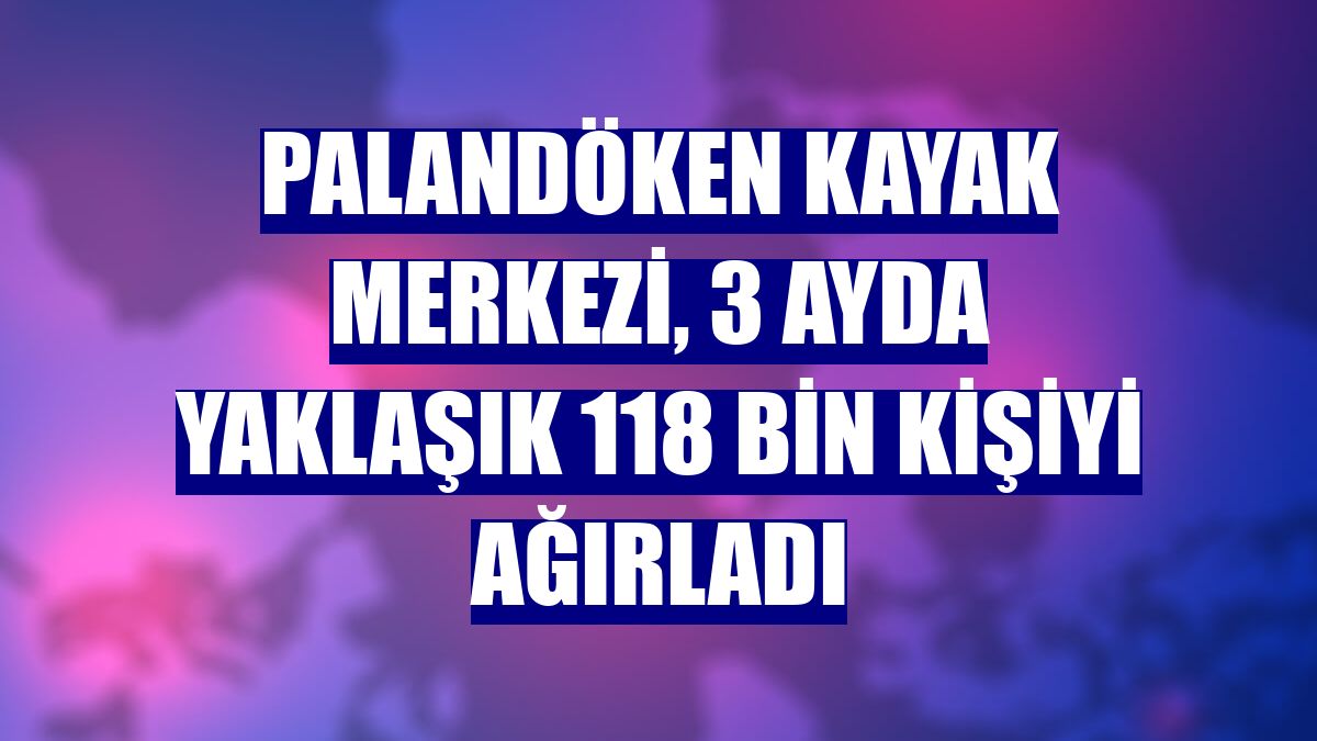 Palandöken Kayak Merkezi, 3 ayda yaklaşık 118 bin kişiyi ağırladı