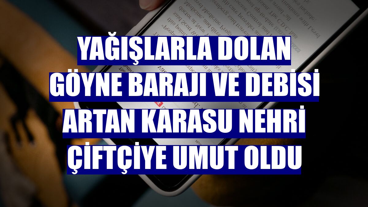 Yağışlarla dolan Göyne Barajı ve debisi artan Karasu Nehri çiftçiye umut oldu