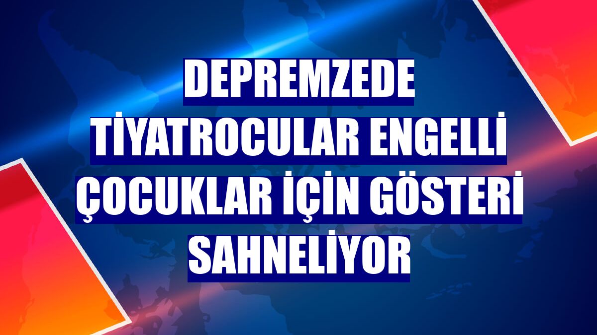 Depremzede tiyatrocular engelli çocuklar için gösteri sahneliyor