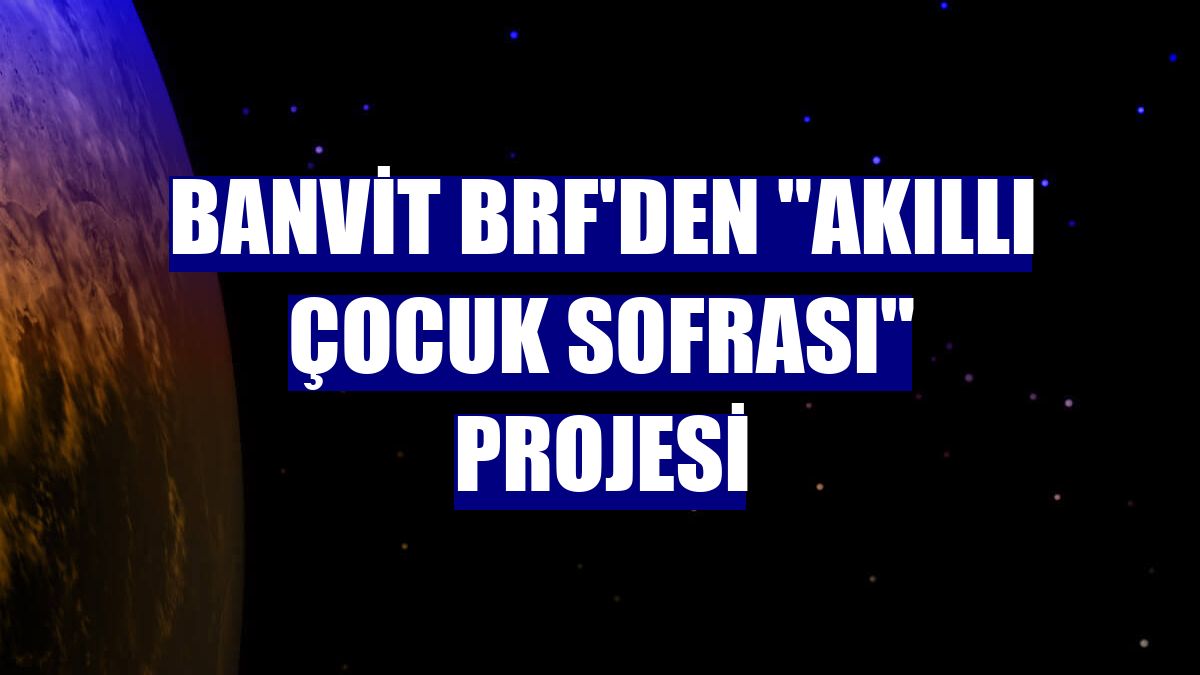 Banvit BRF'den "Akıllı Çocuk Sofrası" projesi