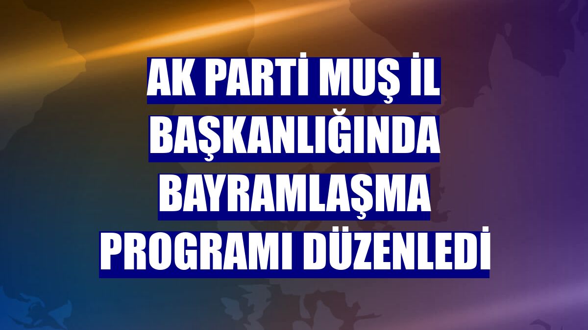 AK Parti Muş İl Başkanlığında bayramlaşma programı düzenledi