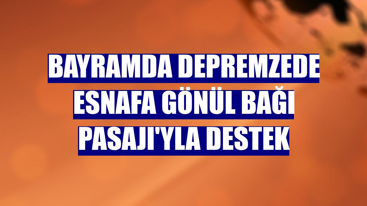 Bayramda depremzede esnafa Gönül Bağı Pasajı'yla destek