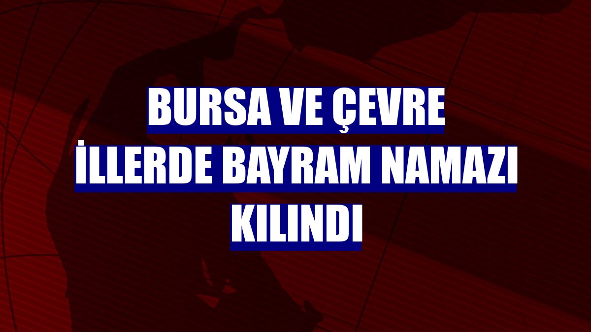 Bursa ve çevre illerde bayram namazı kılındı