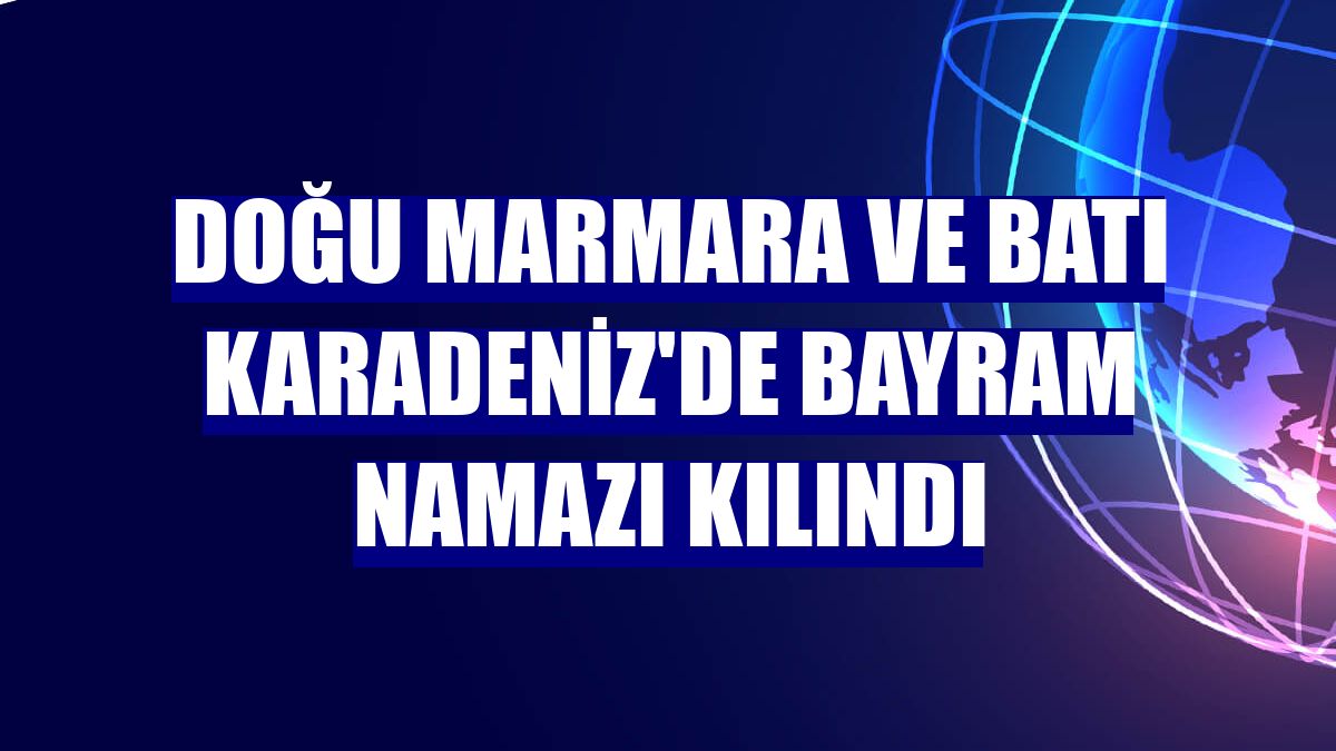 Doğu Marmara ve Batı Karadeniz'de bayram namazı kılındı