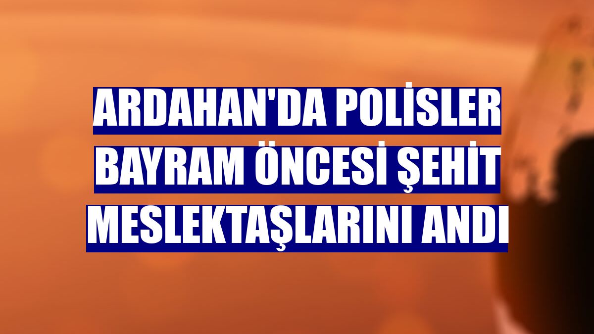 Ardahan'da polisler bayram öncesi şehit meslektaşlarını andı
