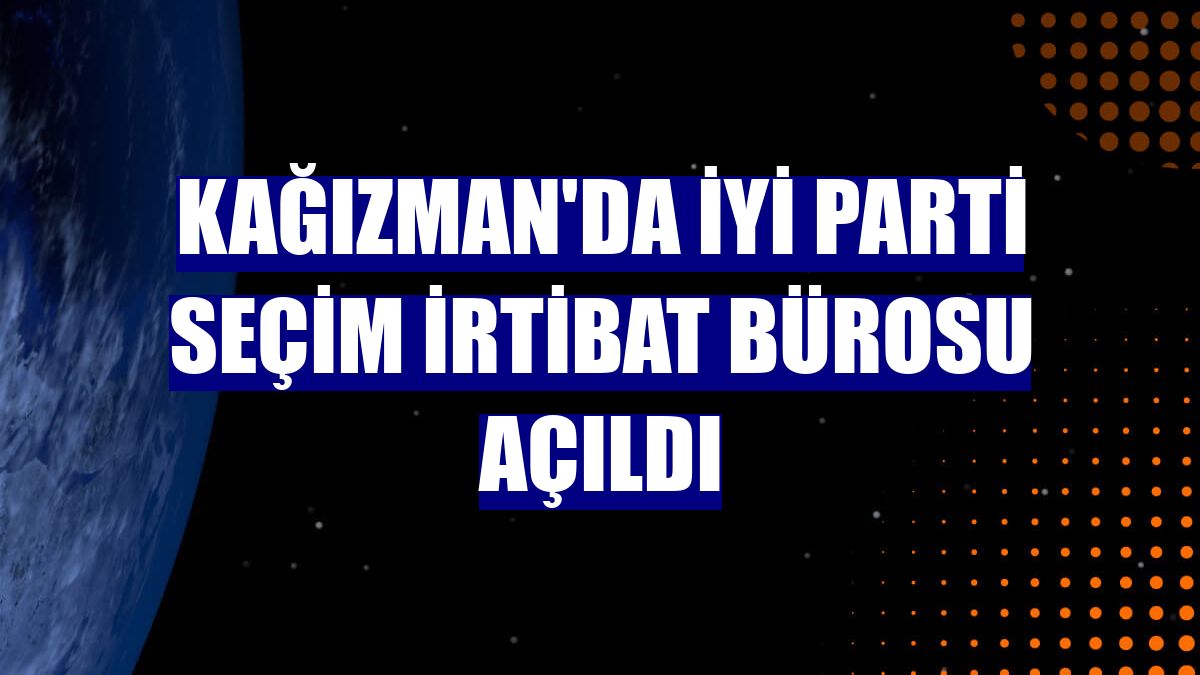 Kağızman'da İYİ Parti Seçim İrtibat Bürosu açıldı