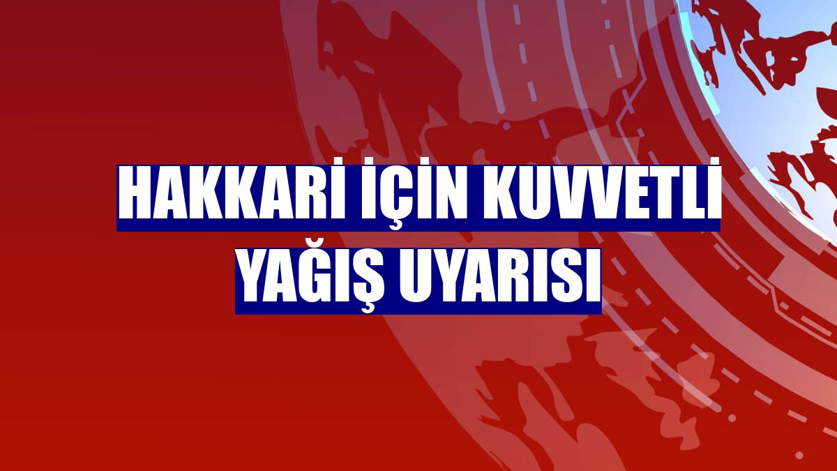 Hakkari için kuvvetli yağış uyarısı